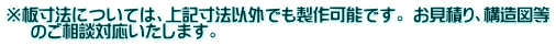 ※板寸法については、上記寸法以外でも製作可能です。 お見積り、構造図等 のご相談対応いたします。